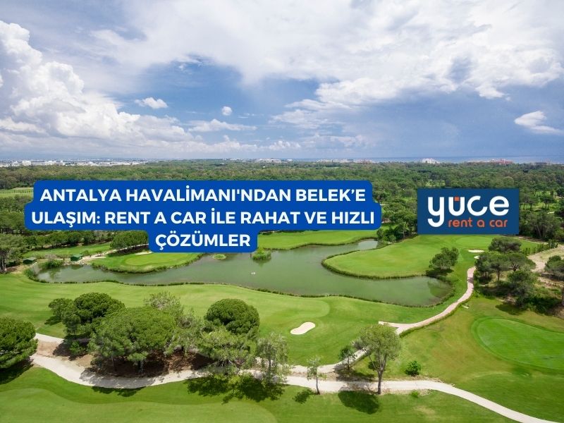 Antalya Havalimanı’ndan Belek’e Ulaşım: Rent A Car İle Rahat ve Hızlı Çözümler