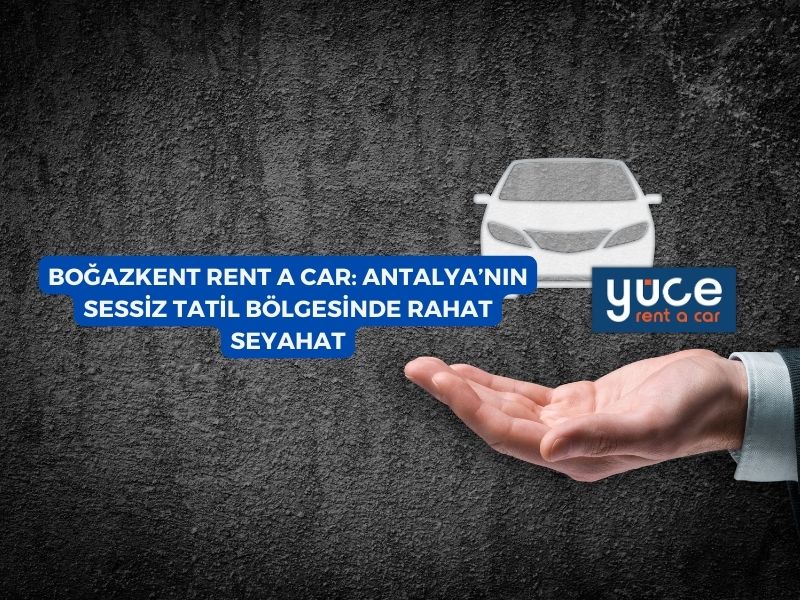 Boğazkent Rent A Car: Antalya’nın Sessiz Tatil Bölgesinde Rahat Seyahat